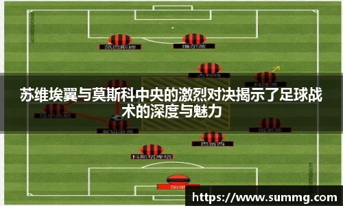苏维埃翼与莫斯科中央的激烈对决揭示了足球战术的深度与魅力
