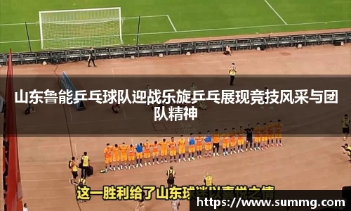 山东鲁能乒乓球队迎战乐旋乒乓展现竞技风采与团队精神