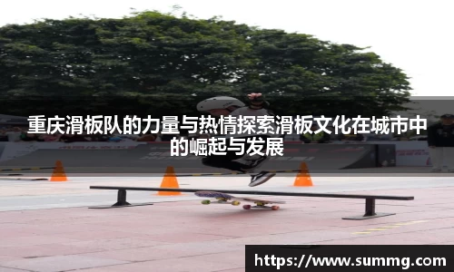重庆滑板队的力量与热情探索滑板文化在城市中的崛起与发展